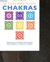 Le guide essentiel des chakras - decouvrez le pouvoir des chakras sur le mental, le corps et l'esprit - apprenez a travailler avec vos 7 chakras principaux pour ameliorer sante, bien etre et paix interieure, découvrez le pouvoir des chakras sur le ment...