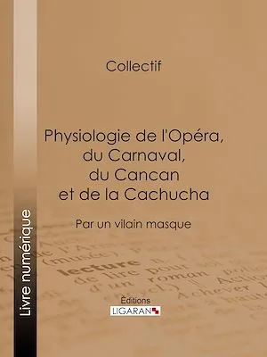Physiologie de l'Opéra, du Carnaval, du Cancan et de la Cachucha, Par un vilain masque