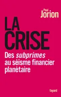 La Crise, des subprimes au séisme financier planétaire