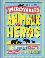 Le livre des incroyables animaux héros, 20 histoires vraies d'animaux extraordinaires