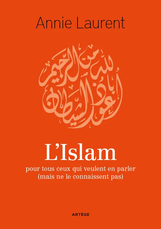 L'Islam, pour tous ceux qui veulent en parler (mais ne le connaissent pas encore) Annie Laurent