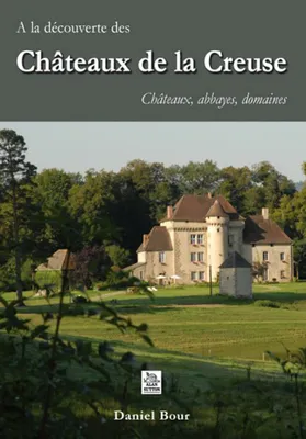 Châteaux de la Creuse (A la découverte) - Châteaux, abbayes, domaines, châteaux, abbayes, domaines
