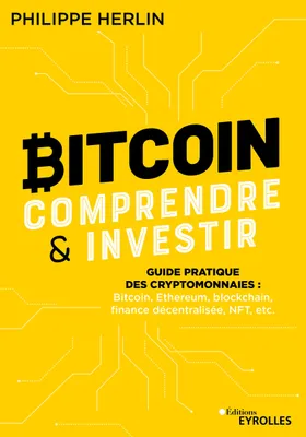 Bitcoin : comprendre et investir, Guide pratique des cryptomonnaies : Bitcoin, Ethereum, blockchain, finance décentralisée, NFT, etc...