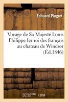 Voyage de Sa Majesté Louis Philippe Ier roi des français au chateau de Windsor