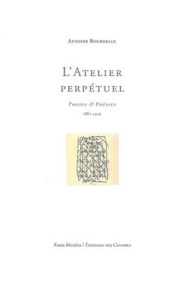 L'Atelier perpétuel : Proses & poésies (1882-1929), proses & poésies, 1882-1929