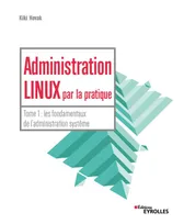 1, Administration Linux par la pratique, Tome 1 : les fondamentaux de l'administration système
