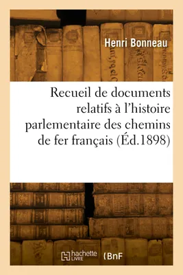 Recueil de documents relatifs à l'histoire parlementaire des chemins de fer français