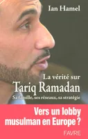 La vérité sur Tariq Ramadan : sa famille, ses réseaux, sa stratégie, sa famille, ses réseaux, sa stratégie