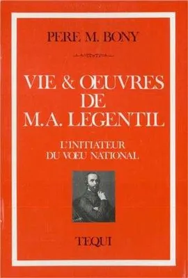 Vie et oeuvres de M. A. Legentil - L'initiateur du voeu national, l'initiateur du voeu national
