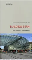 Building Bern A Guide to Contemporary Architecture 1990-2010 /anglais
