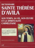 Dictionnaire Sainte Thérèse d'Avila - Son temps, sa vie, son oeuvre et la spiritualité carmélitaine, son temps, sa vie, son oeuvre et la spiritualité carmélitaine
