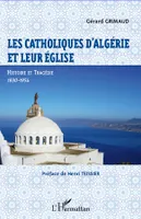 Les catholiques d'Algérie et leur Eglise, Histoire et tragédie, 1830-1954