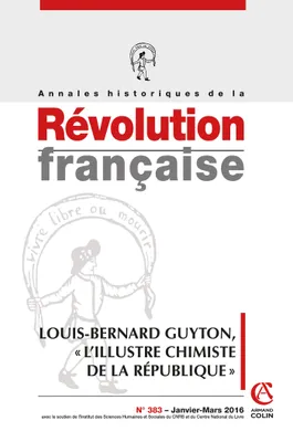 Annales historiques de la Révolution française n° 383 (1/2016) Louis- Bernard Guyton, « l'illustre c, Louis- Bernard Guyton, « l'illustre chimiste de la République »