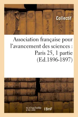 Association française pour l'avancement des sciences : Paris 25, 1 partie (Ed.1896-1897)