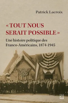 « Tout nous serait possible », Une histoire politique des Franco-Américains, 1874-1945