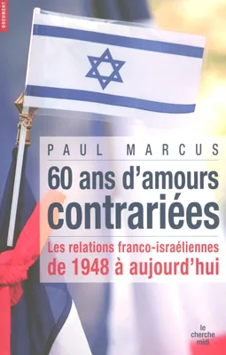 60 ans d'amours contrariées, les relations franco-israéliennes de 1948 à aujourd'hui