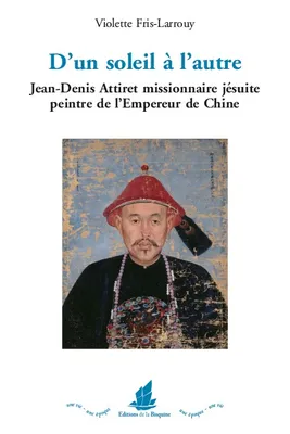 D'un soleil à l'autre, Jean-Denis Attiret missionnaire jésuite, peintre de l´empereur de Chine