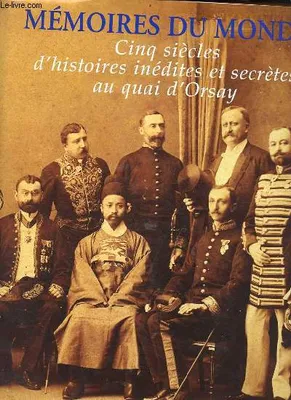 Memoires du monde : Cinq siècles d'histoires inédites et secrètes au quai d'Orsay, cinq siècles d'histoires inédites et secrètes au Quai d'Orsay