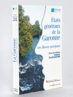 Etats généraux de la Garonne. Un fleuve européen. Actes du colloque, Toulouse, 27 et 28 avril 2001