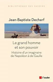 Le grand homme et son pouvoir, Histoire d'un imaginaire de napoléon à de gaulle