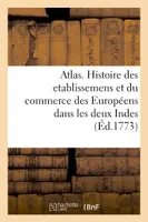 Atlas portatif pour servir a l'intelligence de l'Histoire philosophique et politique, des etablissemens et du commerce des Européens dans les deux Indes.
