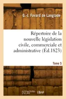 Répertoire de la nouvelle législation civile, commerciale et administrative. Tome 5