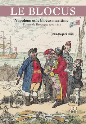 Le blocus. Napoléon et le blocus maritime - Pointe de Bretagne 1793-1815, Napoléon et le blocus maritime - Pointe de Bretagne 1793-1815