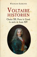 Voltaire historien, Charles XII, Pierre le Grand, le siècle de Louis XIV