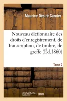 Nouveau dictionnaire des droits d'enregistrement, de transcription, de timbre, de greffe. Tome 2