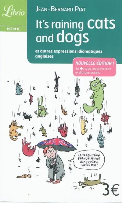 It's raining cats and dogs, Et autres expressions idiomatiques anglaises Jean Bernard Piat
