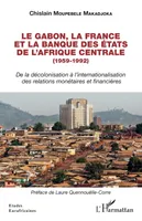 Le Gabon, la France et la Banque des États de l'Afrique centrale, 1959-1992, De la décolonisation à l'internationalisation des relations monétaires et financières