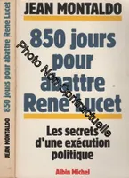 850 jours pour abattre René Lucet. Les secrets d'une exécution politique, les secrets d'une exécution politique