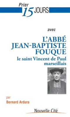 Prier 15 jours avec l'abbé Fouque, le saint Vincent de Paul marseillais