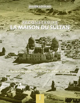Reconstruire la maison du sultan, 1350-1450, ruine et recomposition de l'ordre urbain au caire