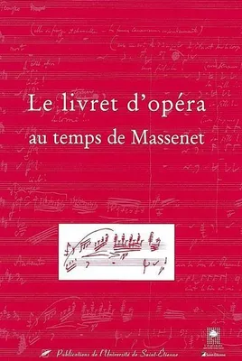 Le livret d'opera au temps de massenet, actes du colloque des 9-10 novembre 2001... [Saint-Étienne, Esplanade Saint-Étienne Opéra]