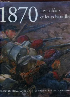 1870. Les soldats et leurs batailles