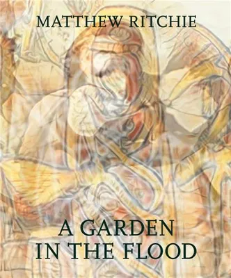 Matthew Ritchie: A Garden in the Flood /anglais