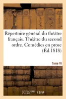 Répertoire général du théâtre français.... Théâtre du second ordre. Comédies en prose. Tome VI