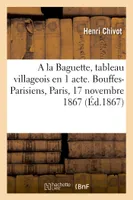 A la Baguette, tableau villageois en 1 acte. Bouffes-Parisiens, Paris, 17 novembre 1867