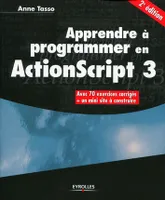 Apprendre à programmer en ActionScript 3 / avec 70 exercices corrigés + un mini site à construire, 2e édition
