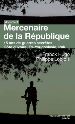 Mercenaire de la République, 15 ans de guerres secrètes. Côte d'Ivoire, Ex-Yougoslavie, Irak...