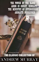 The Classic Collection of Andrew Murray. Illustrated, The Power of the Blood, Abide In Christ, Humility, The Ministry of Intercession, Absolute Surrender