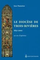 Diocèse de Trois-Rivières (Le), 150 ans d'espérance, 1852-2002
