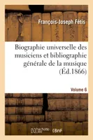 Biographie universelle des musiciens et bibliographie générale de la musique  Volume 6
