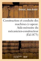 Construction et conduite des machines à vapeur, Aide-mémoire du mécanicien-constructeur, du chauffeur
