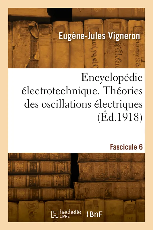 Encyclopédie électrotechnique. Fascicule 6, Théories des oscillations électriques, Lord Kelvin, Kirchhoff, Maxwell, Hertz Eugène-Jules Vigneron