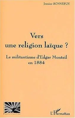 VERS UNE RELIGION LAÏQUE ?, Le militantisme d'Edgar Monteil en 1884