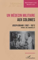 Un médecin militaire aux colonies, Joseph briand, 1897-1921, afrique, asie, dardanelles