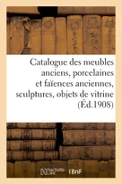 Catalogue des meubles anciens, porcelaines et faïences anciennes, sculptures, objets de vitrine, bronzes, pendules, objets variés, tapisseries anciennes