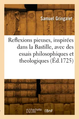 Reflexions pieuses, inspirées dans la Bastille, Avec des essais philosophiques et theologiques